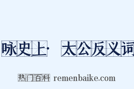 咏史上·太公反义词是什么意思的图片